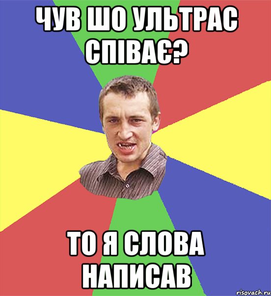 чув шо ультрас співає? то я слова написав, Мем чоткий паца