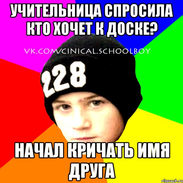 Учительница спросила кто хочет к доске? начал кричать имя друга, Мем  Циничный Школьник