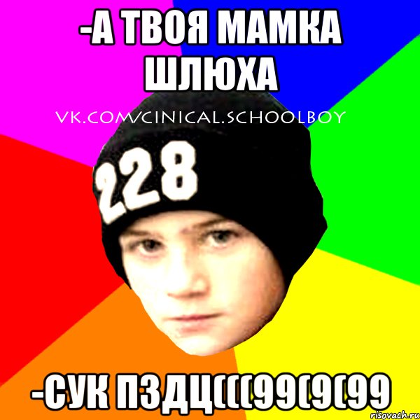 -А ТВОЯ МАМКА ШЛЮХА -СУК ПЗДЦ(((99(9(99, Мем  Циничный Школьник