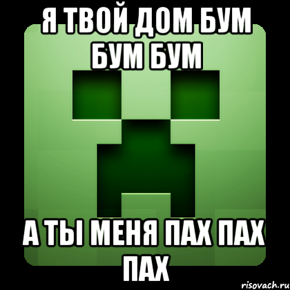 Я твой дом бум бум бум а ты меня пах пах пах, Мем Creeper