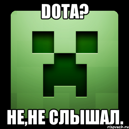 Dota? НЕ,не слышал., Мем Creeper