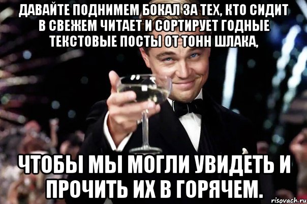 Давайте поднимем бокал за тех, кто сидит в Свежем читает и сортирует годные текстовые посты от тонн шлака, чтобы мы могли увидеть и прочить их в Горячем., Мем Великий Гэтсби (бокал за тех)