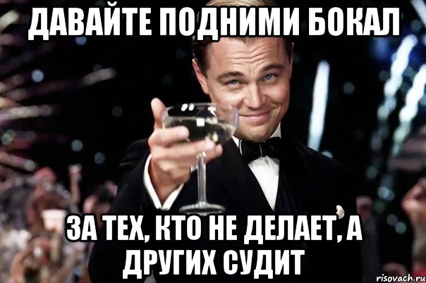 Давайте подними бокал за тех, кто не делает, а других судит, Мем Великий Гэтсби (бокал за тех)