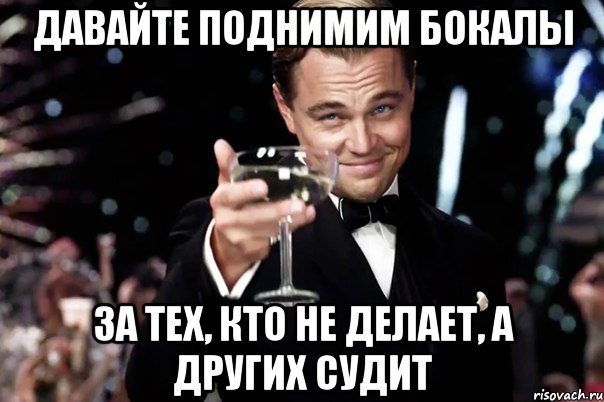 Давайте поднимим бокалы за тех, кто не делает, а других судит, Мем Великий Гэтсби (бокал за тех)