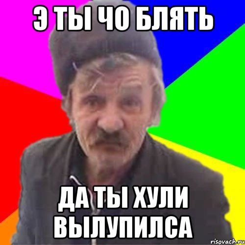 Сколько лет мем чо Э ты чо блять Да ты хули вылупилса, Мем Деда - Рисовач .Ру