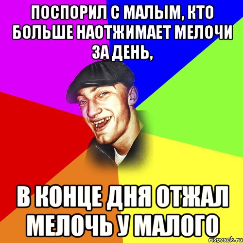 Поспорил с малым, кто больше наотжимает мелочи за день, В конце дня отжал мелочь у малого, Мем ДЕРЗКИЙ БЫДЛОМЁТ