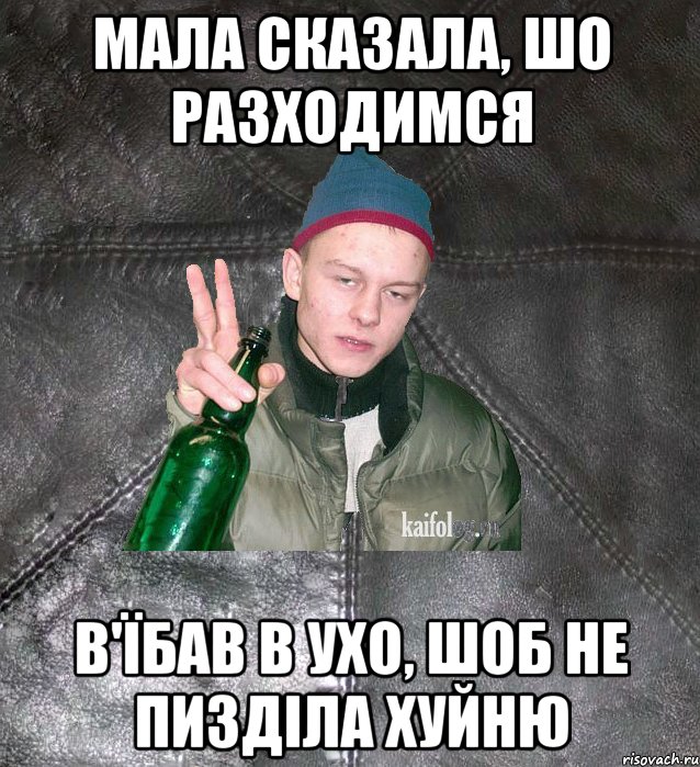 Мала сказала, шо разходимся В'їбав в ухо, шоб не пизділа хуйню, Мем Дерзкий