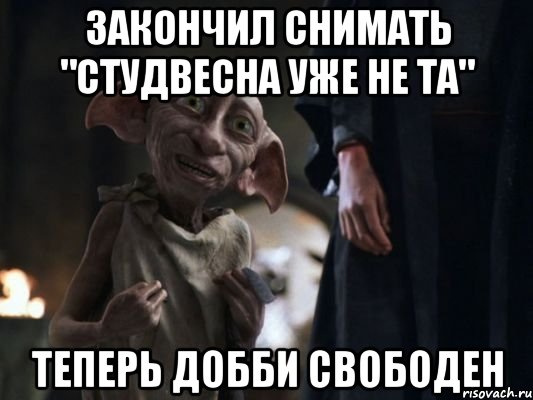 ЗАКОНЧИЛ СНИМАТЬ "СТУДВЕСНА УЖЕ НЕ ТА" ТЕПЕРЬ ДОББИ СВОБОДЕН, Мем   Добби