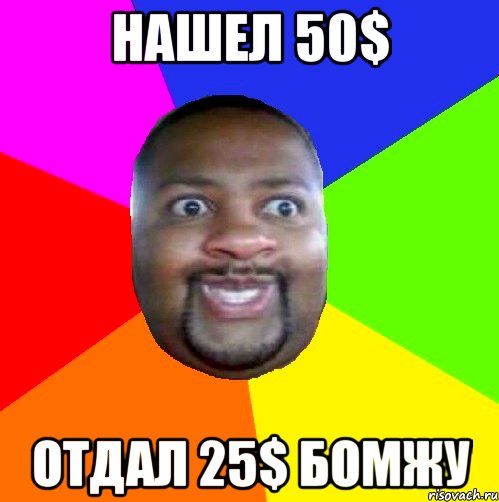 Нашел 50$ Отдал 25$ бомжу