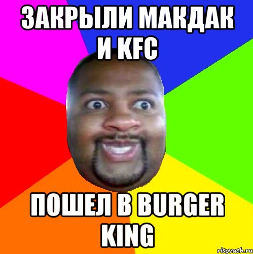 закрыли макдак и KFC пошел в Burger king