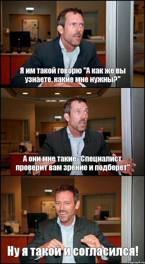 Я им такой говорю "А как же вы узнаете, какие мне нужны?" А они мне такие "Специалист проверит вам зрение и подберет" Ну я такой и согласился!, Комикс Доктор Хаус