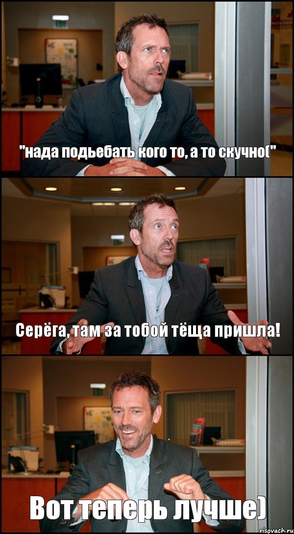 "нада подьебать кого то, а то скучно(" Серёга, там за тобой тёща пришла! Вот теперь лучше), Комикс Доктор Хаус