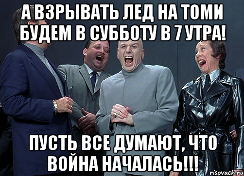 А взрывать лед на Томи будем в субботу в 7 утра! Пусть все думают, что война началась!!!, Мем доктор зло смётся