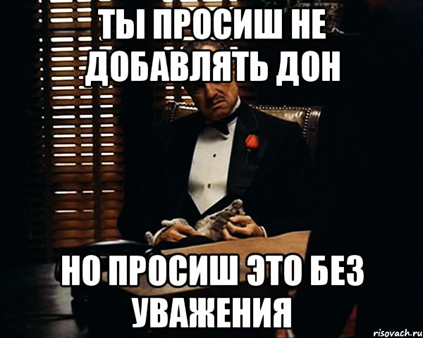 Я тебя прошу не повторяй. Ты пришёл ко мне без уважения. Дон Корлеоне Кадыров. Ты пришёл ко мне без уважения цитата на английском. Ты пришёл ко мне без уважения со своей проблемой.