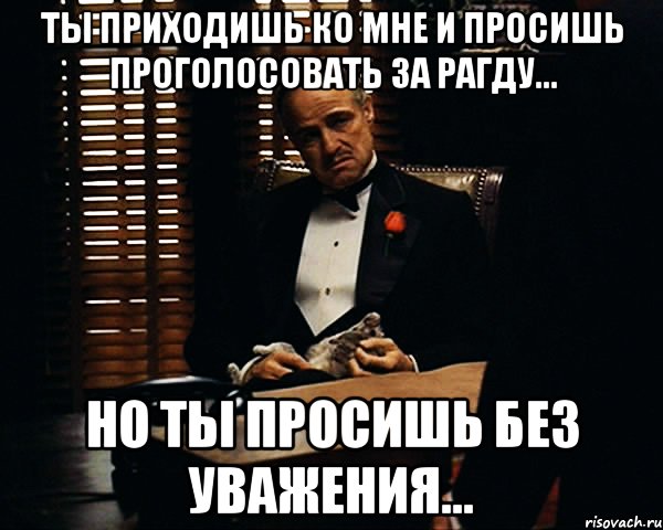 Ты приходишь и просишь без уважения. Дон Корлеоне ты просишь без уважения. Дон Корлеоне ты приходишь ко мне и просишь. Ты просишь без уважения проголосовать. Ты подходишь ко мне без уважения.