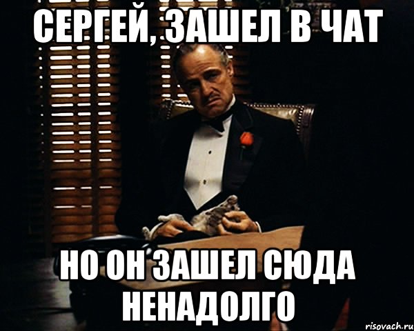 Зашел. Я ненадолго Мем. Зашел в чат. Заходи сюда. Не заходи сюда.