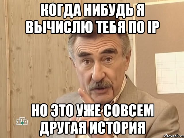 Когда нибудь я вычислю тебя по IP но это уже совсем другая история, Мем Каневский (Но это уже совсем другая история)