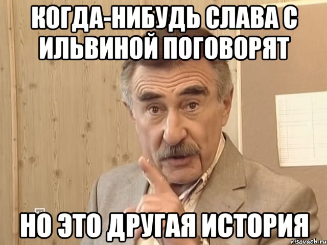 Когда-нибудь Слава с Ильвиной поговорят Но это другая история, Мем Каневский (Но это уже совсем другая история)