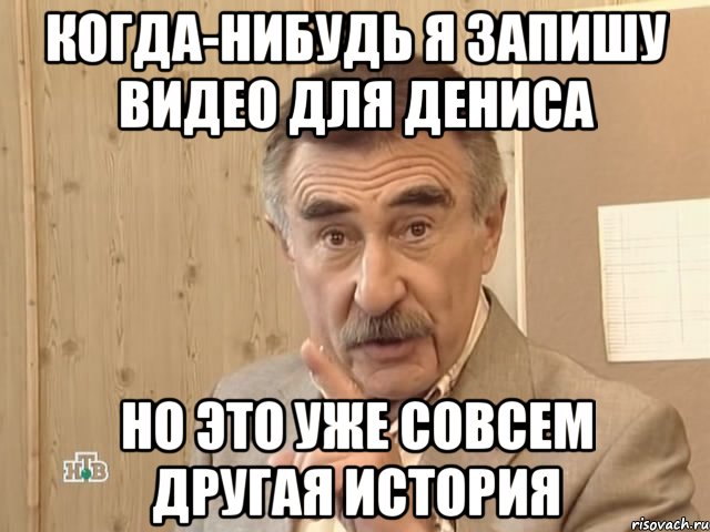 Когда-нибудь я запишу видео для Дениса Но это уже совсем другая история, Мем Каневский (Но это уже совсем другая история)