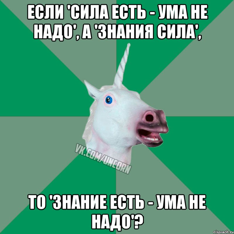 если 'сила есть - ума не надо', а 'знания сила', то 'знание есть - ума не надо'?, Мем  Единорог Философ