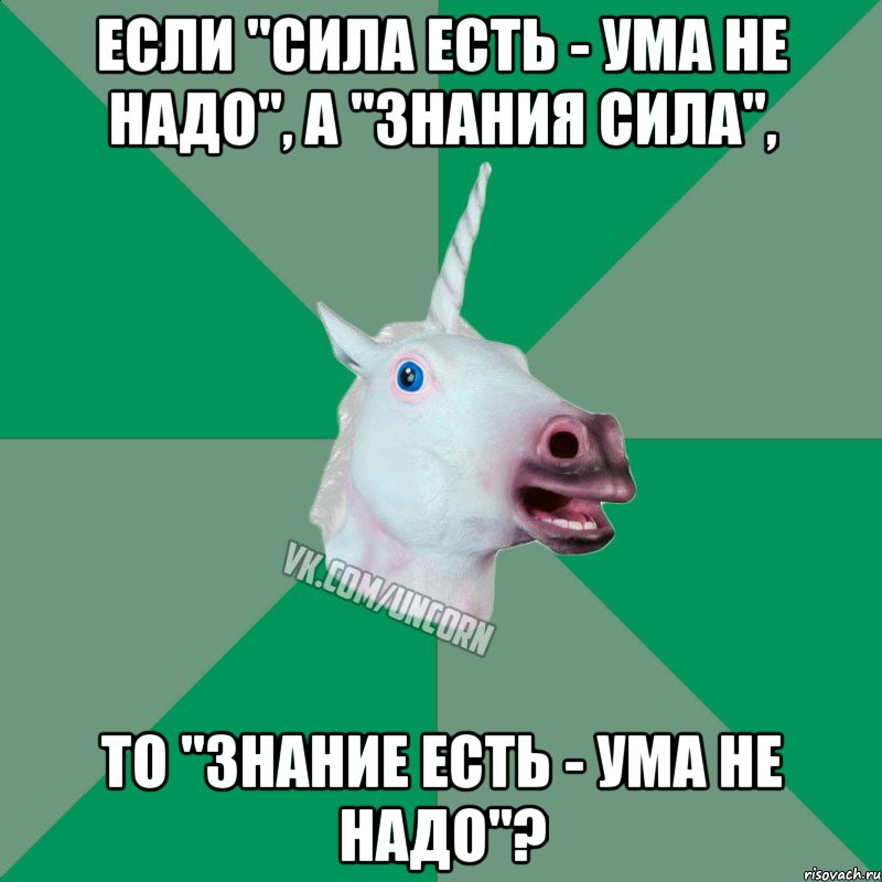 если "сила есть - ума не надо", а "знания сила", то "знание есть - ума не надо"?, Мем  Единорог Философ