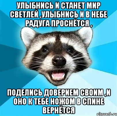 улыбнись и станет мир светлей ,улыбнись и в небе радуга проснётся , поделись доверием своим ,и оно к тебе ножом в спине вернётся, Мем Енот-Каламбурист