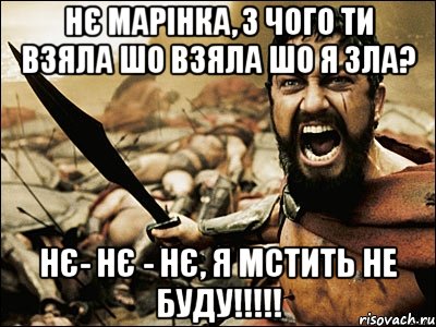 Нє Марінка, з чого ти взяла шо взяла шо я зла? НЄ- НЄ - НЄ, Я МСТИТЬ НЕ БУДУ!!!!!, Мем Это Спарта