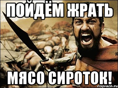 Пойдём жрать мясо сироток!, Мем Это Спарта