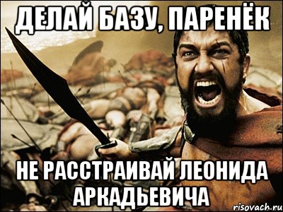 Делай базу, паренёк Не расстраивай Леонида Аркадьевича, Мем Это Спарта