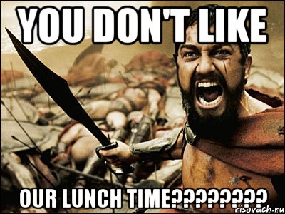 you don't like our lunch time????????, Мем Это Спарта