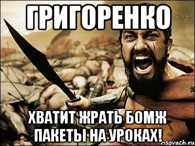 ГРИГОРЕНКО ХВАТИТ ЖРАТЬ БОМЖ ПАКЕТЫ НА УРОКАХ!, Мем Это Спарта