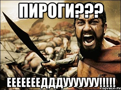 ПИРОГИ??? ЕЕЕЕЕЕЕДДДУУУУУУУ!!!!!, Мем Это Спарта