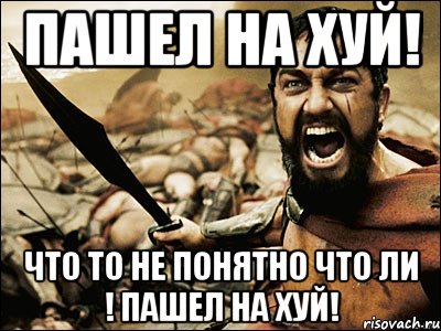 Пашел на хуй! Что то не понятно что ли ! Пашел на хуй!, Мем Это Спарта