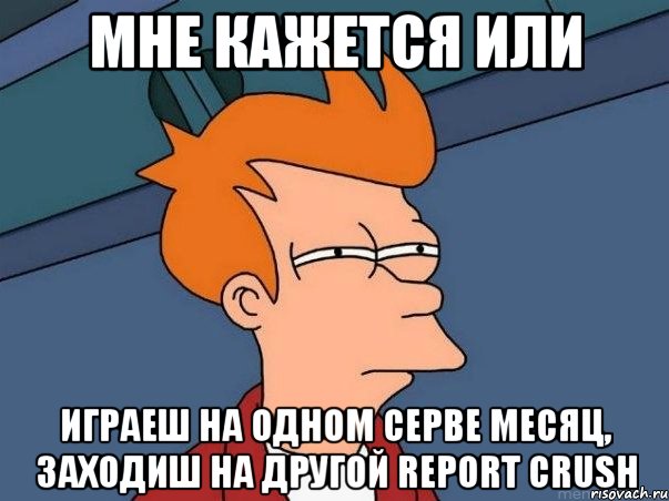 Мне кажется или играеш на одном серве месяц, заходиш на другой report crush, Мем  Фрай (мне кажется или)