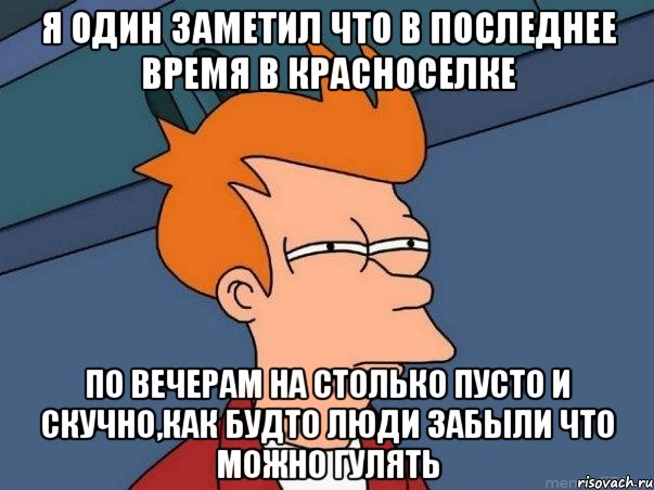 Я один заметил что в последнее время в красноселке по вечерам на столько пусто и скучно,как будто люди забыли что можно Гулять, Мем  Фрай (мне кажется или)