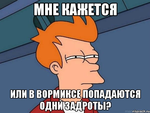 Мне кажется или в вормиксе попадаются одни задроты?, Мем  Фрай (мне кажется или)