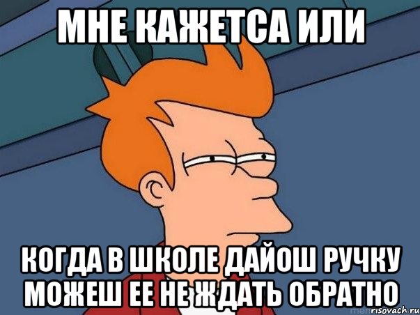 Мне кажетса или Когда в школе дайош ручку можеш ее не ждать обратно, Мем  Фрай (мне кажется или)