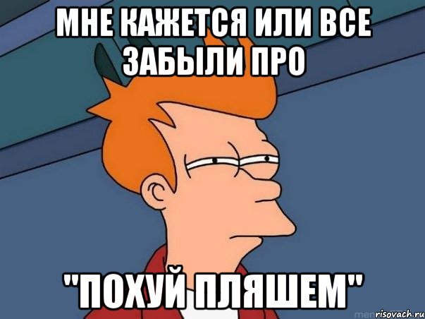 мне кажется или все забыли про "похуй пляшем", Мем  Фрай (мне кажется или)