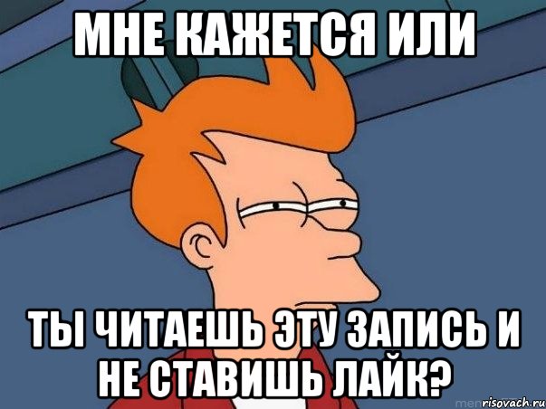 Мне кажется или ты читаешь эту запись и не ставишь лайк?, Мем  Фрай (мне кажется или)