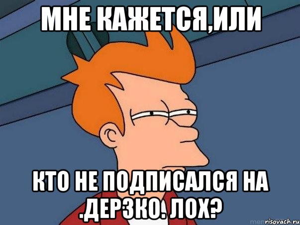 мне кажется,или кто не подписался на .дерзко. лох?, Мем  Фрай (мне кажется или)