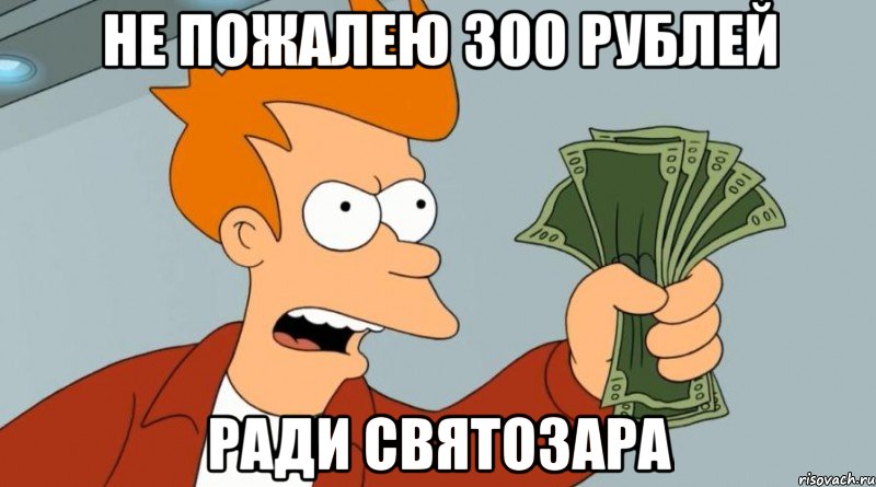 не пожалею 300 рублей ради Святозара, Мем Заткнись и возьми мои деньги
