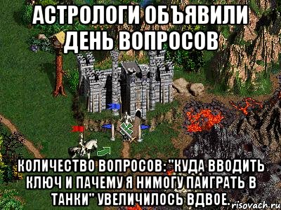 Астрологи объявили день вопросов Количество вопросов: "Куда вводить ключ и пачему я нимогу ПАИГРАТЬ В ТАНКИ" увеличилось вдвое., Мем Герои 3