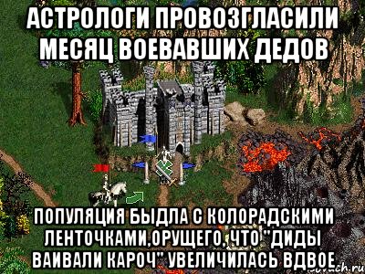 Астрологи провозгласили месяц воевавших дедов Популяция быдла с колорадскими ленточками,орущего, что "ДИДЫ ВАИВАЛИ КАРОЧ" увеличилась вдвое, Мем Герои 3