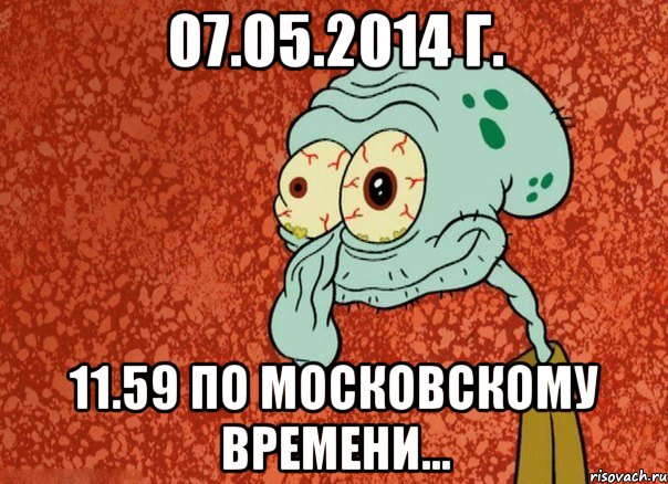 07.05.2014 г. 11.59 по московскому времени...