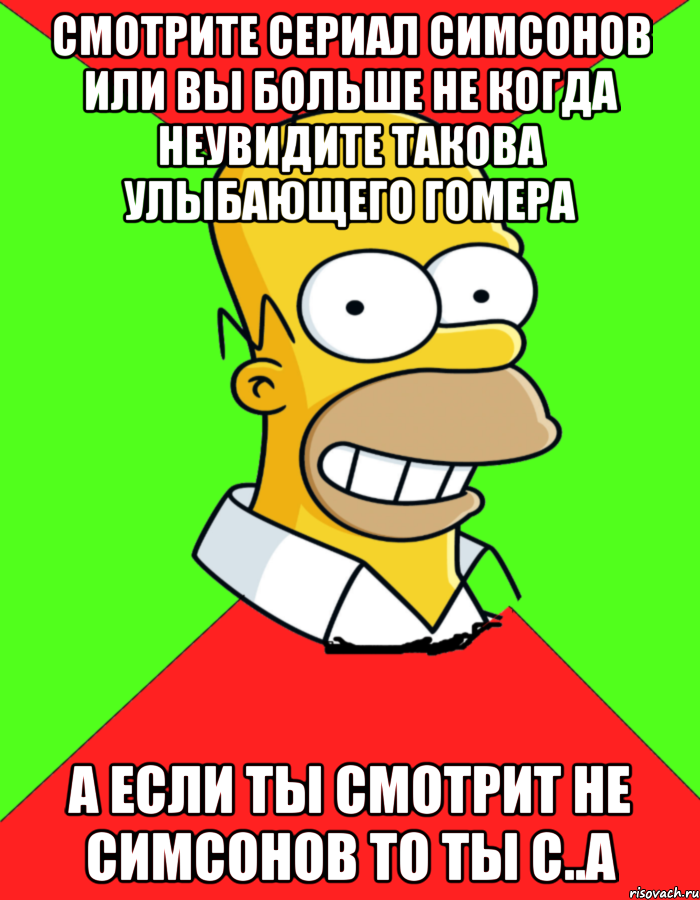 смотрите сериал симсонов или вы больше не когда неувидите такова улыбающего Гомера а если ты смотрит не симсонов то ты с..а, Мем  Гомер