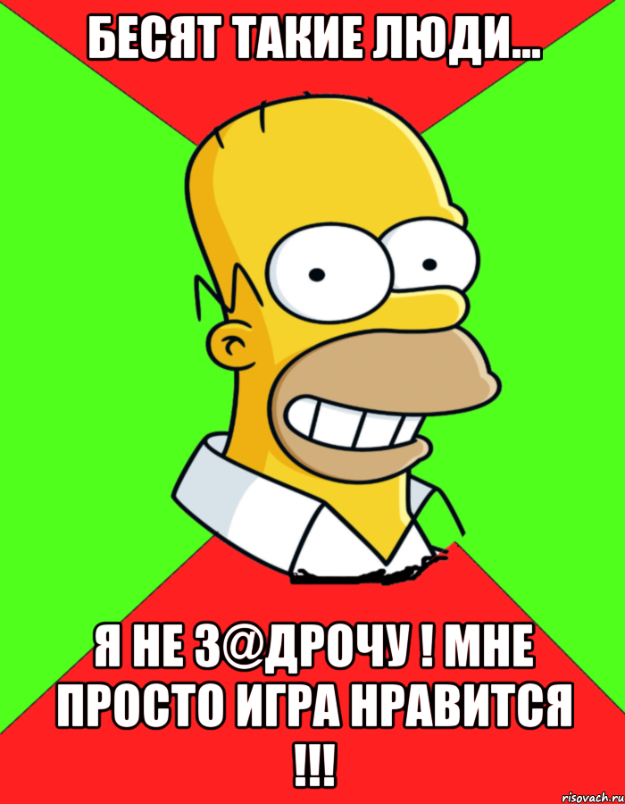 Бесят такие люди... Я не з@дрочу ! Мне просто игра нравится !!!, Мем  Гомер