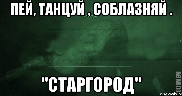 пей, танцуй , соблазняй . "Старгород"