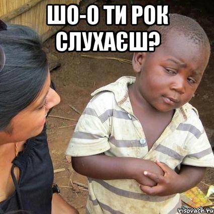 Шо-о ти рок слухаєш? , Мем    Недоверчивый негритенок