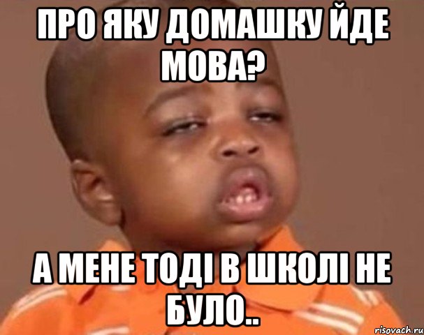 Про яку домашку йде мова? А мене тоді в школі не було.., Мем  Какой пацан (негритенок)