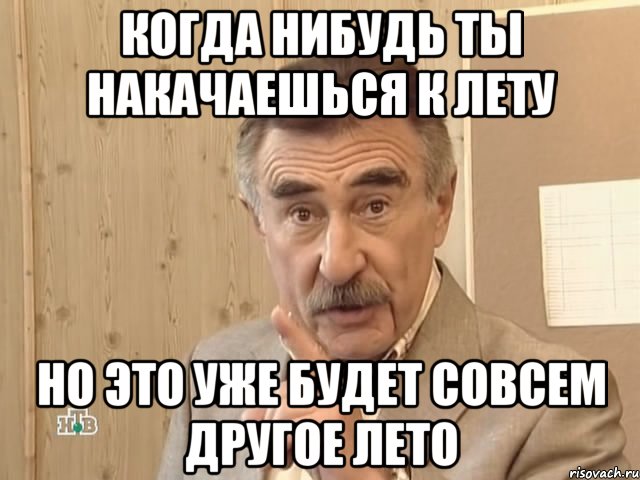 когда нибудь ты накачаешься к лету но это уже будет совсем другое лето, Мем Каневский (Но это уже совсем другая история)